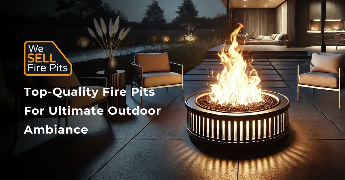 Top-Quality Fire Pits for Ultimate Outdoor Ambiance | We Sell Fire Pit